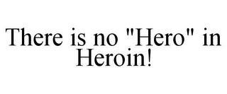THERE IS NO "HERO" IN HEROIN!