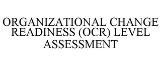 ORGANIZATIONAL CHANGE READINESS (OCR) LEVEL ASSESSMENT