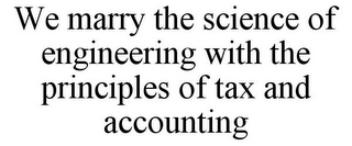 WE MARRY THE SCIENCE OF ENGINEERING WITH THE PRINCIPLES OF TAX AND ACCOUNTING