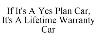 IF IT'S A YES PLAN CAR, IT'S A LIFETIME WARRANTY CAR