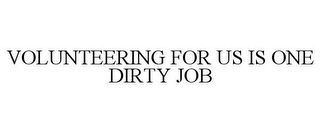 VOLUNTEERING FOR US IS ONE DIRTY JOB