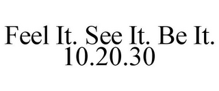 FEEL IT. SEE IT. BE IT. 10.20.30