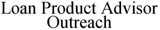 LOAN PRODUCT ADVISOR OUTREACH