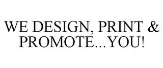 WE DESIGN, PRINT & PROMOTE...YOU!