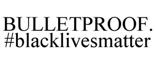 BULLETPROOF. #BLACKLIVESMATTER