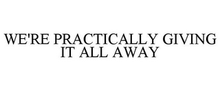 WE'RE PRACTICALLY GIVING IT ALL AWAY