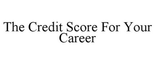 THE CREDIT SCORE FOR YOUR CAREER