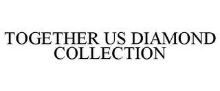 TOGETHER US DIAMOND COLLECTION