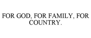 FOR GOD, FOR FAMILY, FOR COUNTRY.