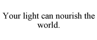 YOUR LIGHT CAN NOURISH THE WORLD.