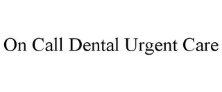 ON CALL DENTAL URGENT CARE