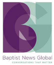 BAPTIST NEWS GLOBAL CONVERSATIONS THAT MATTER