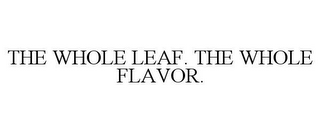 THE WHOLE LEAF. THE WHOLE FLAVOR.