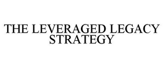 THE LEVERAGED LEGACY STRATEGY