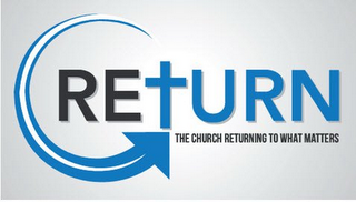 RETURN THE CHURCH RETURNING TO WHAT MATTERS