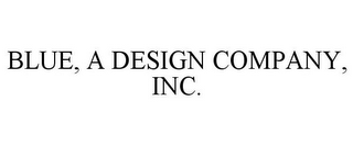 BLUE, A DESIGN COMPANY, INC.