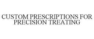 CUSTOM PRESCRIPTIONS FOR PRECISION TREATING