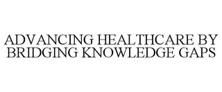 ADVANCING HEALTHCARE BY BRIDGING KNOWLEDGE GAPS