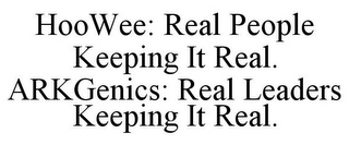 HOOWEE: REAL PEOPLE KEEPING IT REAL. ARKGENICS: REAL LEADERS KEEPING IT REAL.