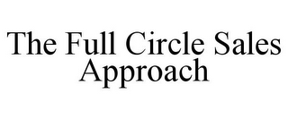 THE FULL CIRCLE SALES APPROACH