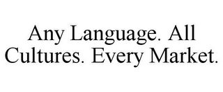 ANY LANGUAGE. ALL CULTURES. EVERY MARKET.