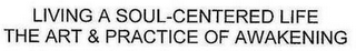 LIVING A SOUL-CENTERED LIFE THE ART & PRACTICE OF AWAKENING