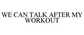 WE CAN TALK AFTER MY WORKOUT