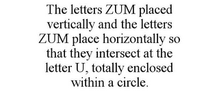 THE LETTERS ZUM PLACED VERTICALLY AND THE LETTERS ZUM PLACE HORIZONTALLY SO THAT THEY INTERSECT AT THE LETTER U, TOTALLY ENCLOSED WITHIN A CIRCLE.