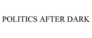 POLITICS AFTER DARK