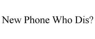 NEW PHONE WHO DIS?