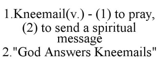 1.KNEEMAIL(V.) - (1) TO PRAY, (2) TO SEND A SPIRITUAL MESSAGE 2."GOD ANSWERS KNEEMAILS"