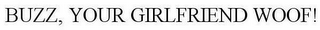 BUZZ, YOUR GIRLFRIEND WOOF!
