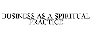 BUSINESS AS A SPIRITUAL PRACTICE