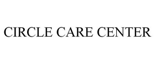 CIRCLE CARE CENTER