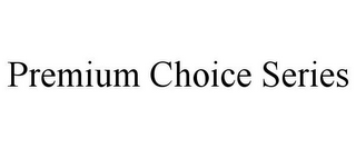 PREMIUM CHOICE SERIES