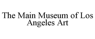 THE MAIN MUSEUM OF LOS ANGELES ART