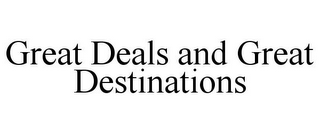 GREAT DEALS AND GREAT DESTINATIONS