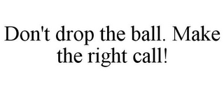 DON'T DROP THE BALL. MAKE THE RIGHT CALL!