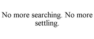 NO MORE SEARCHING. NO MORE SETTLING.