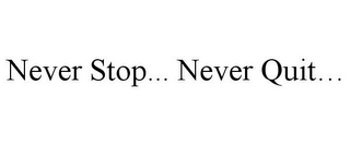 NEVER STOP... NEVER QUIT...