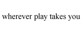 WHEREVER PLAY TAKES YOU