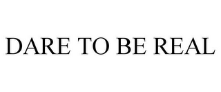 DARE TO BE REAL