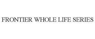 FRONTIER WHOLE LIFE SERIES