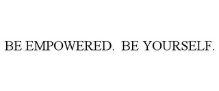 BE EMPOWERED. BE YOURSELF.