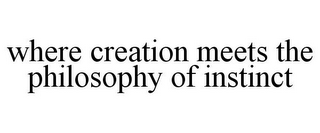 WHERE CREATION MEETS THE PHILOSOPHY OF INSTINCT