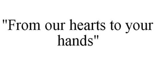 "FROM OUR HEARTS TO YOUR HANDS"