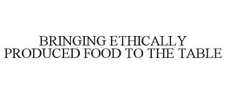 BRINGING ETHICALLY PRODUCED FOOD TO THE TABLE