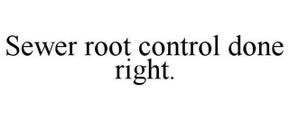 SEWER ROOT CONTROL DONE RIGHT.