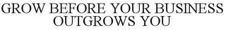 GROW BEFORE YOUR BUSINESS OUTGROWS YOU