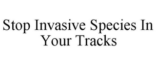 STOP INVASIVE SPECIES IN YOUR TRACKS